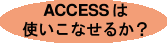 ACCESS�͎g�����Ȃ��邩�H